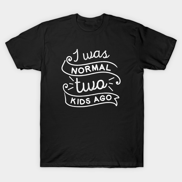 I Was Normal Two Kids Ago T-Shirt by LuckyFoxDesigns